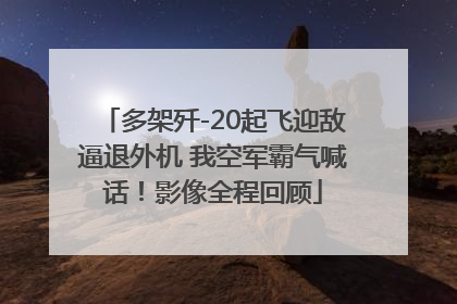 多架歼-20起飞迎敌逼退外机 我空军霸气喊话！影像全程回顾