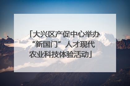 大兴区产促中心举办 “新国门”人才现代农业科技体验活动