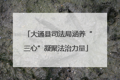 大通县司法局涵养“三心”凝聚法治力量