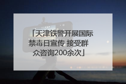 天津铁警开展国际禁毒日宣传 接受群众咨询200余次