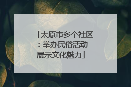 太原市多个社区：举办民俗活动 展示文化魅力