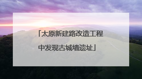太原新建路改造工程中发现古城墙遗址