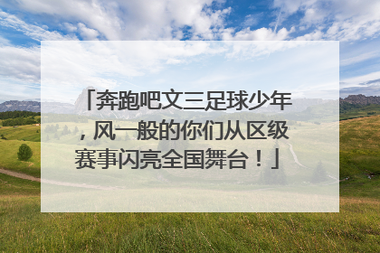 奔跑吧文三足球少年，风一般的你们从区级赛事闪亮全国舞台！