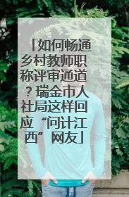 如何畅通乡村教师职称评审通道？瑞金市人社局这样回应“问计江西”网友