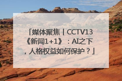 媒体聚焦丨CCTV13《新闻1+1》：AI之下，人格权益如何保护？