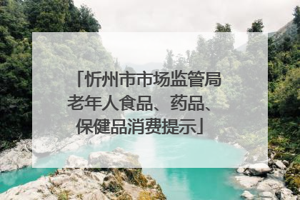 忻州市市场监管局老年人食品、药品、保健品消费提示