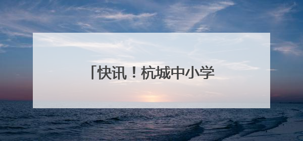 快讯！杭城中小学期末考时间官宣了