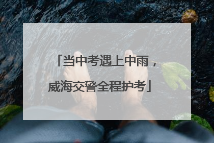 当中考遇上中雨，威海交警全程护考