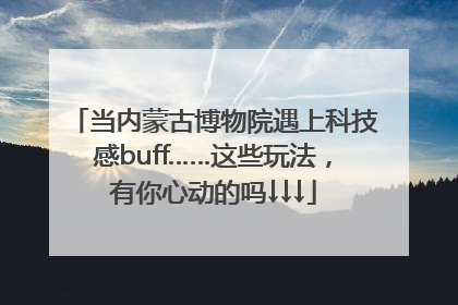 当内蒙古博物院遇上科技感buff……这些玩法，有你心动的吗↓↓↓