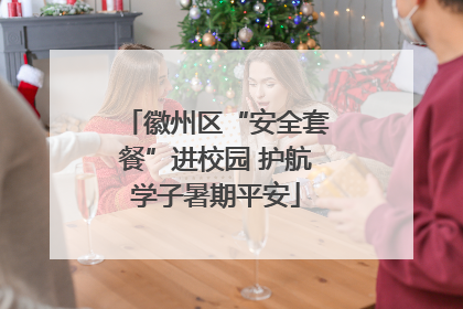 徽州区“安全套餐”进校园 护航学子暑期平安