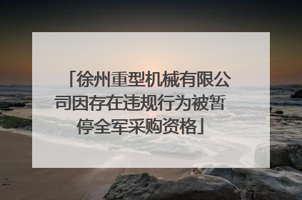 徐州重型机械有限公司因存在违规行为被暂停全军采购资格