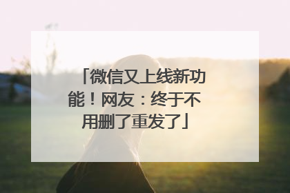 微信又上线新功能！网友：终于不用删了重发了