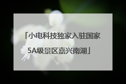 小电科技独家入驻国家5A级景区嘉兴南湖