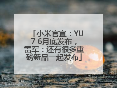 小米官宣：YU7 6月底发布，雷军：还有很多重磅新品一起发布