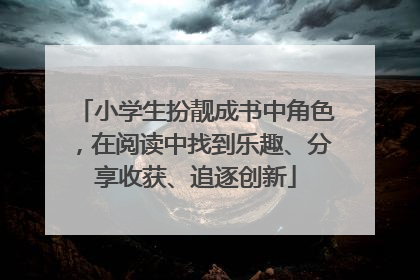 小学生扮靓成书中角色，在阅读中找到乐趣、分享收获、追逐创新