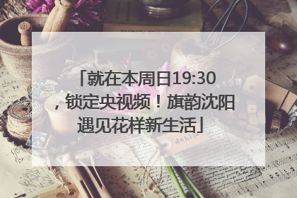 就在本周日19:30，锁定央视频！旗韵沈阳 遇见花样新生活