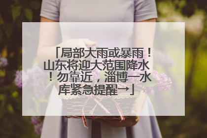 局部大雨或暴雨！山东将迎大范围降水！勿靠近，淄博一水库紧急提醒→