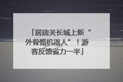 居庸关长城上新“外骨骼机器人”！游客反馈省力一半