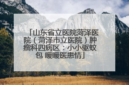 山东省立医院菏泽医院（菏泽市立医院）肿瘤科四病区：小小驱蚊包 暖暖医患情