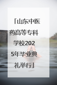 山东中医药高等专科学校2025年毕业典礼举行