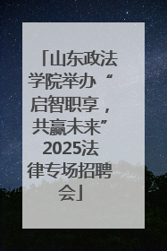 山东政法学院举办“启智职享，共赢未来”2025法律专场招聘会
