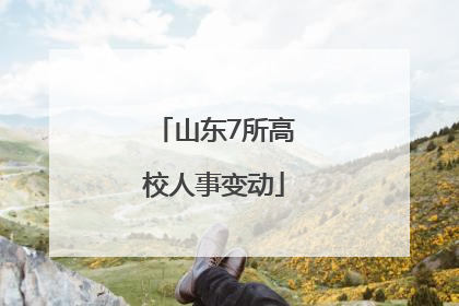 山东7所高校人事变动