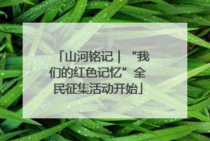 山河铭记｜“我们的红色记忆”全民征集活动开始