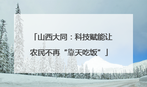 山西大同：科技赋能让农民不再“靠天吃饭”