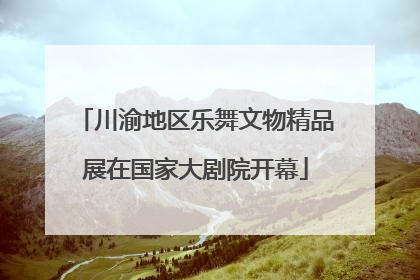川渝地区乐舞文物精品展在国家大剧院开幕