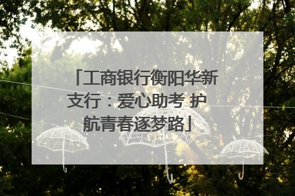 工商银行衡阳华新支行：爱心助考 护航青春逐梦路