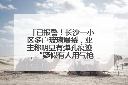 已报警！长沙一小区多户玻璃爆裂，业主称明显有弹孔痕迹，“疑似有人用气枪打鸟造成”