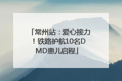 常州站：爱心接力！铁路护航10名DMD患儿启程