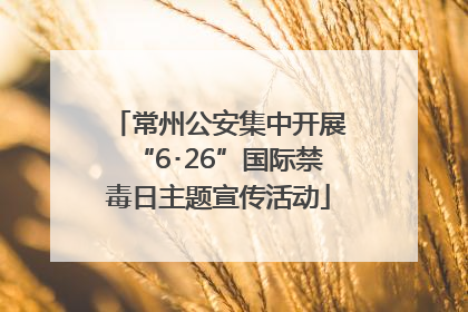 常州公安集中开展“6･26”国际禁毒日主题宣传活动