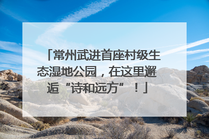 常州武进首座村级生态湿地公园，在这里邂逅“诗和远方”！