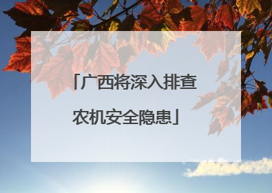 广西将深入排查农机安全隐患