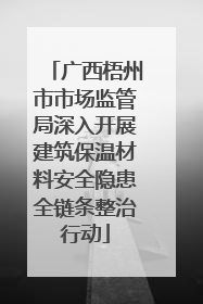 广西梧州市市场监管局深入开展建筑保温材料安全隐患全链条整治行动