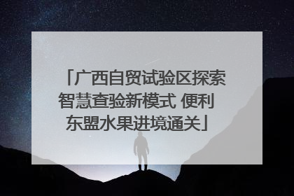 广西自贸试验区探索智慧查验新模式 便利东盟水果进境通关