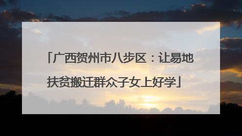 广西贺州市八步区：让易地扶贫搬迁群众子女上好学