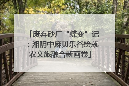 废弃砂厂“蝶变”记：湘阴中麻贝乐谷绘就农文旅融合新画卷