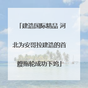 建造国际精品 河北为安哥拉建造的首艘拖轮成功下坞