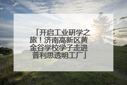 开启工业研学之旅！济南高新区黄金谷学校学子走进普利思透明工厂