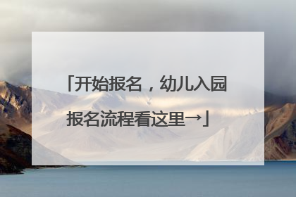 开始报名，幼儿入园报名流程看这里→