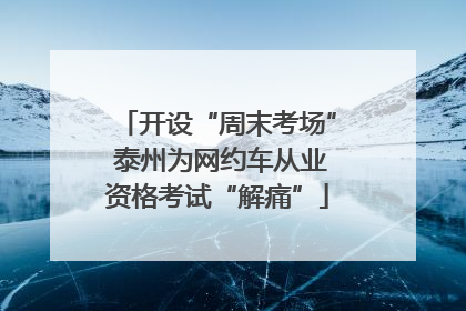 开设“周末考场” 泰州为网约车从业资格考试“解痛”