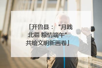 开鲁县：“月践北疆 粽情端午”共绘文明新画卷