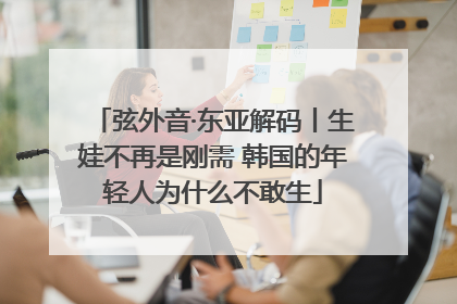弦外音·东亚解码丨生娃不再是刚需 韩国的年轻人为什么不敢生