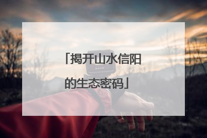 揭开山水信阳的生态密码