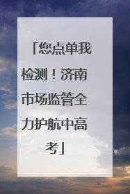 您点单我检测！济南市场监管全力护航中高考