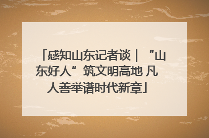 感知山东记者谈｜“山东好人”筑文明高地 凡人善举谱时代新章