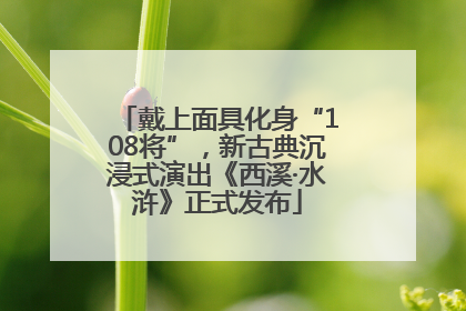 戴上面具化身“108将”，新古典沉浸式演出《西溪·水浒》正式发布