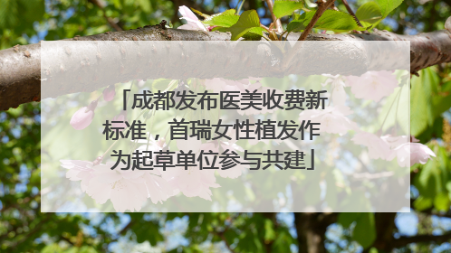 成都发布医美收费新标准，首瑞女性植发作为起草单位参与共建